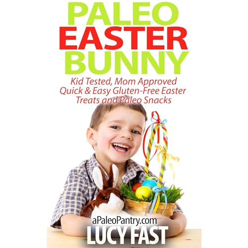 Paleo Easter Bunny: Kid Tested, Mom Approved - Quick & Easy Gluten-Free Easter Treats and Paleo Snacks