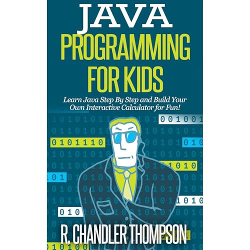 Java Programming for Kids: Learn Java Step By Step and Build Your Own Interactive Calculator for Fun! by R. Chandler Thompson