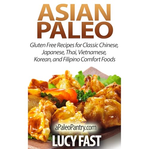 Asian Paleo: Gluten Free Recipes for Classic Chinese, Japanese, Thai, Vietnamese, Korean, and Filipino Comfort Foods by Lucy Fast