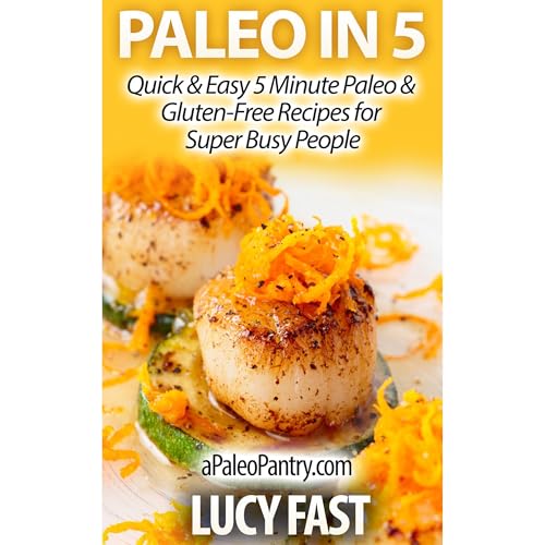 Paleo in 5: Quick & Easy 5 Minute Paleo & Gluten-Free Recipes for Super Busy People