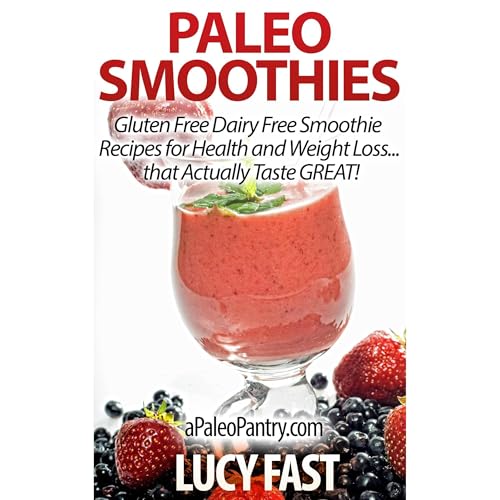 Paleo Smoothies: Gluten Free Dairy Free Smoothie Recipes for Health and Weight Loss... that Taste GREAT!