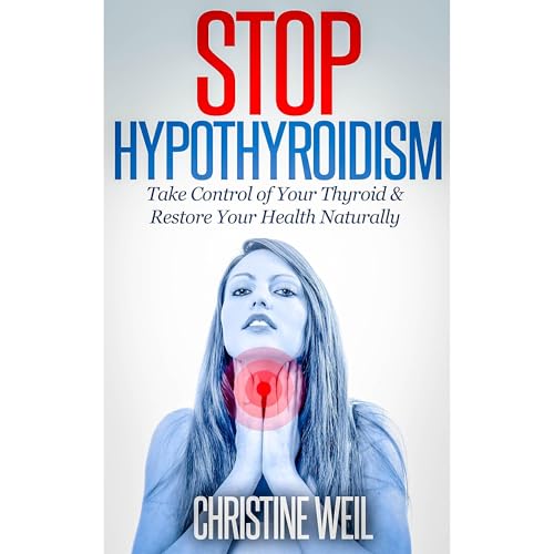 Stop Hypothyroidism: Take Control of Your Thyroid & Restore Your Health Naturally