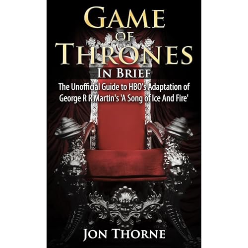 Game of Thrones In Brief: The Unofficial Guide to HBO's Adaptation of George R R Martin's 'A Song of Ice And Fire' by Jon Thorne