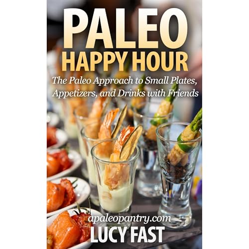 Paleo Happy Hour: The Paleo Approach to Small Plates, Appetizers, and Drinks with Friends