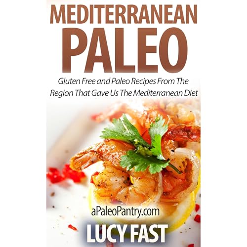 Mediterranean Paleo: Gluten Free and Paleo Recipes From The Region That Gave Us The Mediterranean Diet