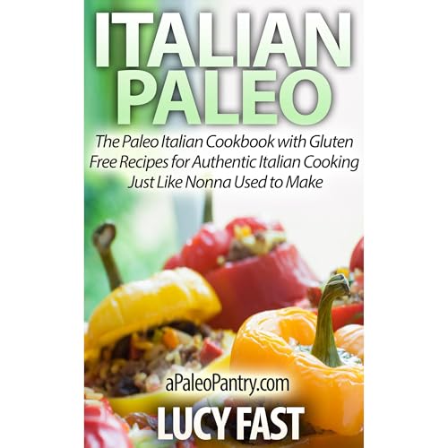 Italian Paleo: The Paleo Italian Cookbook with Gluten Free Recipes for Authentic Italian Cooking Just Like Nonna Used to Make