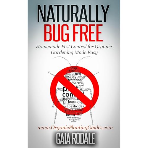 Naturally Bug Free: Homemade Pest Control for Organic Gardening Made Easy