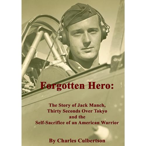 Forgotten Hero: The Story of Jack Manch, Thirty Seconds Over Tokyo and the Self-Sacrifice of an American Warrior by Charles Culbertson