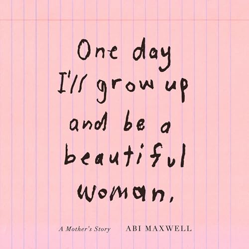 One Day I'll Grow Up and Be a Beautiful Woman by Abi Maxwell