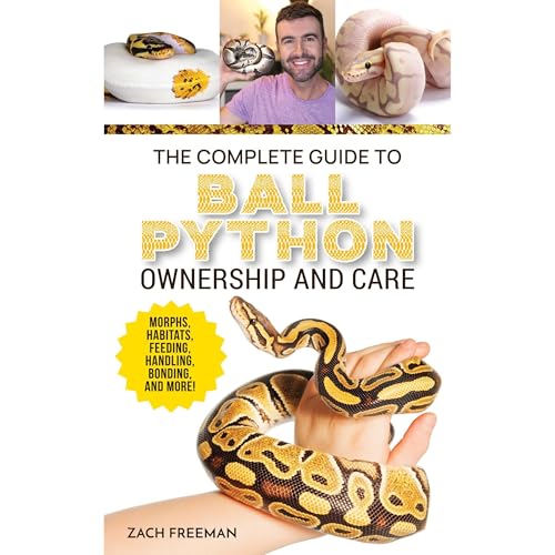 The Complete Guide to Ball Python Ownership and Care by Zachary Freeman