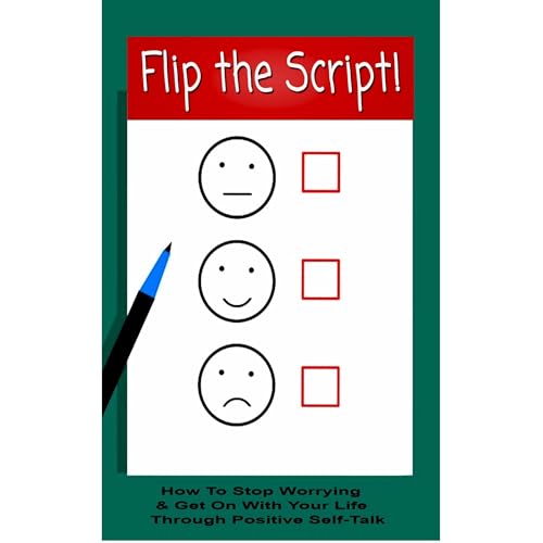 Flip The Script! How To Stop Worrying & Get On With Your Life Through Positive Self-Talk