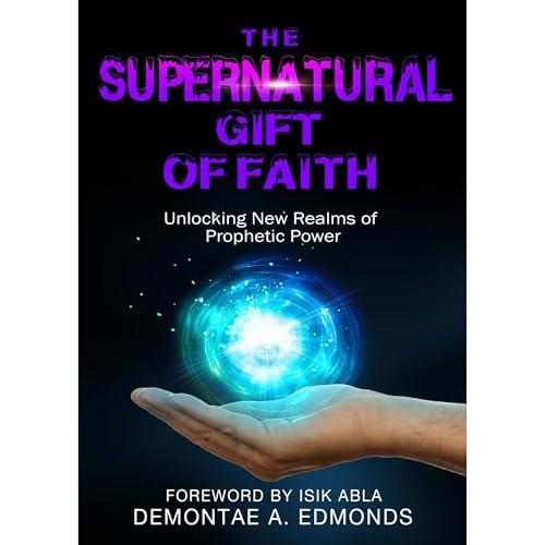 The Supernatural Gift of Faith by Demontae Edmonds