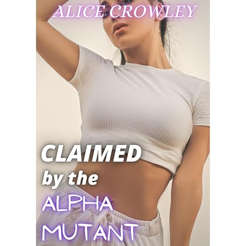 CLAIMED by the ALPHA MUTANT by Alice Crowley