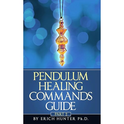 Pendulum Healing Commands Guide Part 2 by Erich Hunter