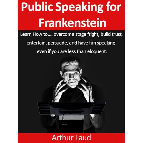 Public Speaking for Frankenstein: Learn how to overcome stage fright, build trust, entertain, persuade, and have fun speaking even if you are less than eloquent