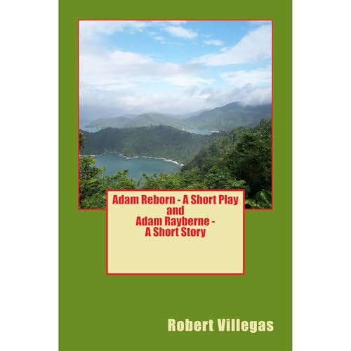 Adam Reborn - A Short Play and Adam Rayberne - A Short Story by Robert Villegas