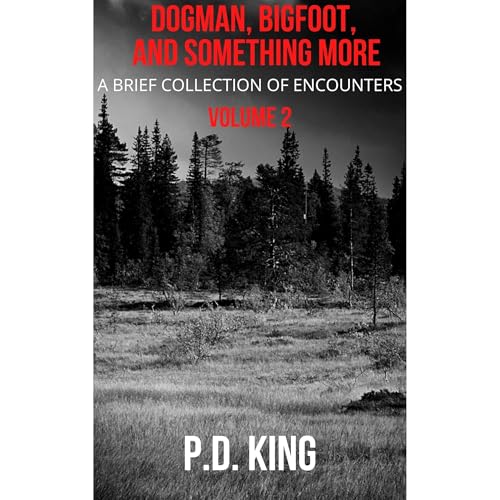 Dogman, Bigfoot, and Something More, Volume 2 by P.D. King