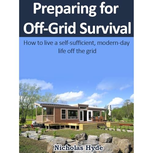 Preparing for Off-Grid Survival: How to live a self-sufficient, modern-day life off the grid by Nicholas Hyde