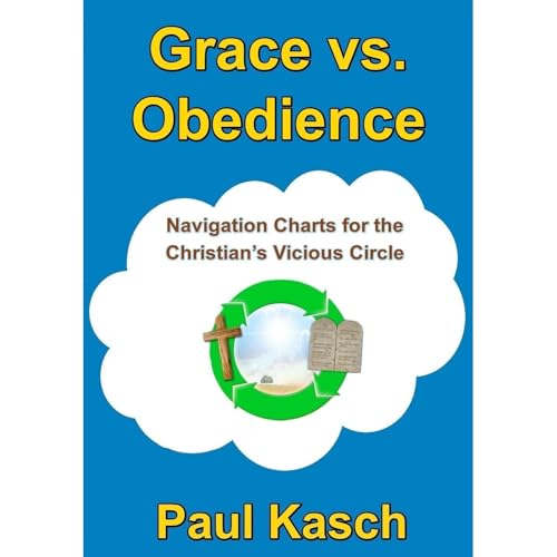 Grace vs. Obedience: Navigation Charts for the Christian’s Vicious Circle by Paul Kasch