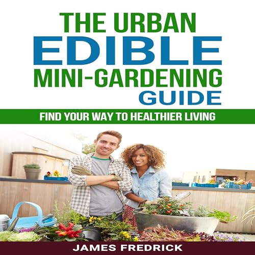 The Urban Edible Mini-Garden Guide by James Fredrick