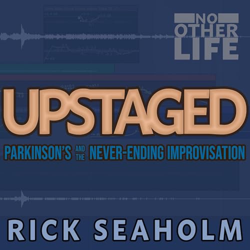 Upstaged: Parkinson's and the Never-Ending Improvisation by Rick Seaholm