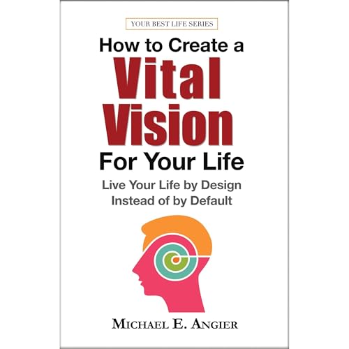 How to Create a Vital Vision For Your LIfe by Michael Angier