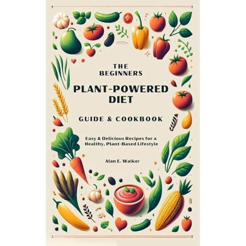 The Beginners Plant-Powered Diet Guide & Cookbook by Alan E. Walker
