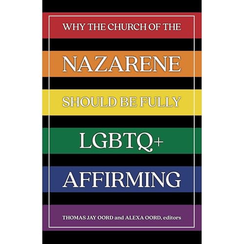 Why the Church of the Nazarene Should Be Fully LGBTQ+ Affirming by Thomas Jay Oord