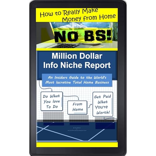 How to Really Make Money from Home No BS! Million-Dollar-Info-Niche-Report An Insider’s Guide to the World’s Most Lucrative Total Home Business