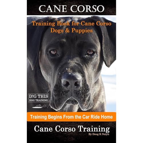 Cane Corso Training Book for Cane Corso Dogs & Puppies By D!G THIS DOG Training, Training Begins from the Car Ride Home, Cane Corso Training