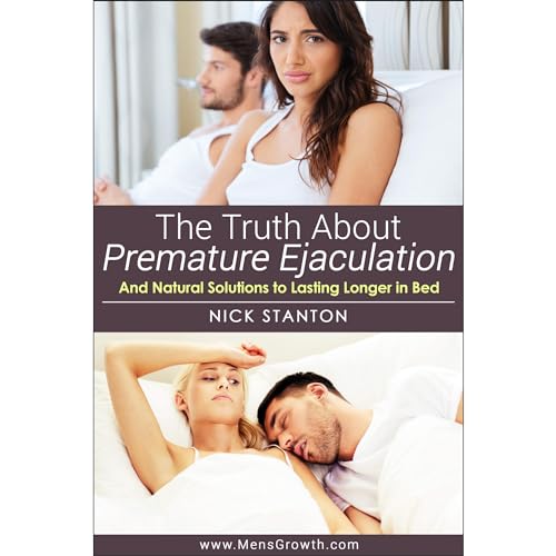 The Truth about Premature Ejaculation and Natural Solutions to Lasting Longer in Bed. . . by Nick Stanton