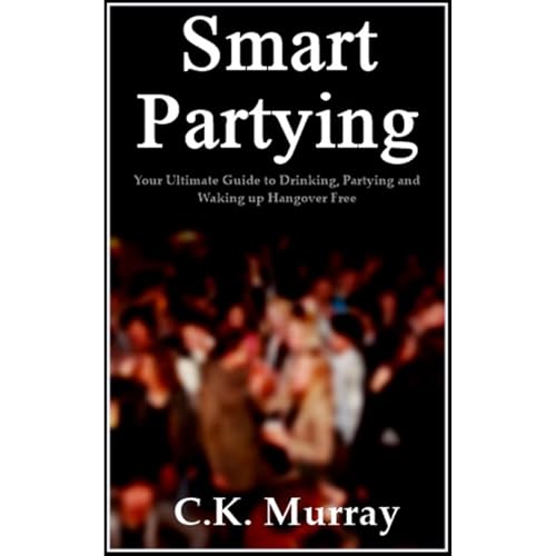 Smart Partying - Your Ultimate Guide to Drinking, Partying and Waking up Hangover Free