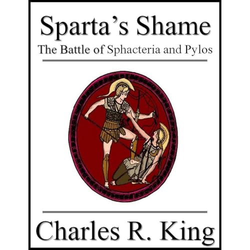 Sparta's Shame: The Battle of Sphacteria and Pylos by Charles R. King