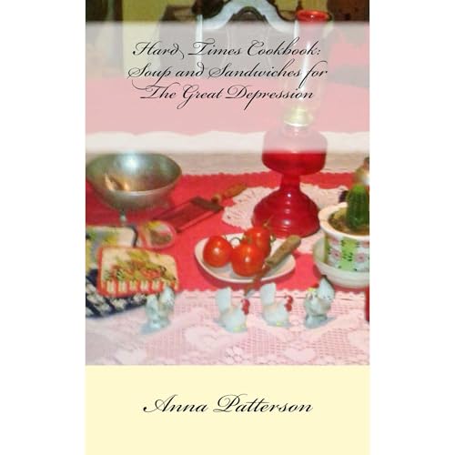Hard Times Cookbook: Hard Times Soup and Sandwiches for The Great Depression