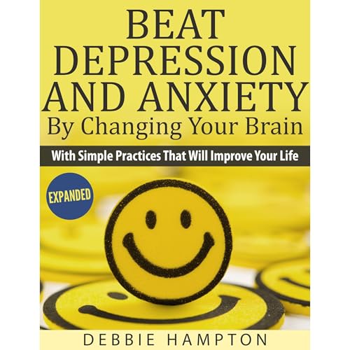 Beat Depression And Anxiety By Changing Your Brain by Debbie Hampton