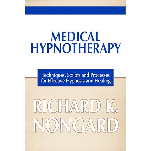 Medical Hypnotherapy: Techniques, Scripts and Processes for Effective Hypnosis and Healing by Richard K. Nongard
