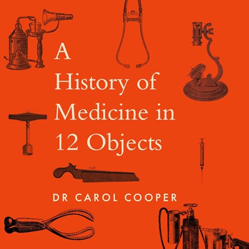 The History of Medicine in Twelve Objects by Carol Cooper