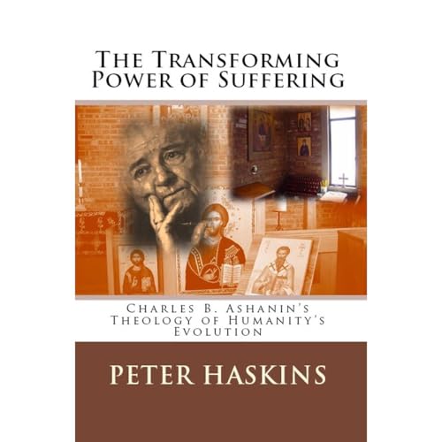 The Transforming Power of Suffering: Charles B. Ashanin's Theology of Humanity's Evolution by Peter Haskins