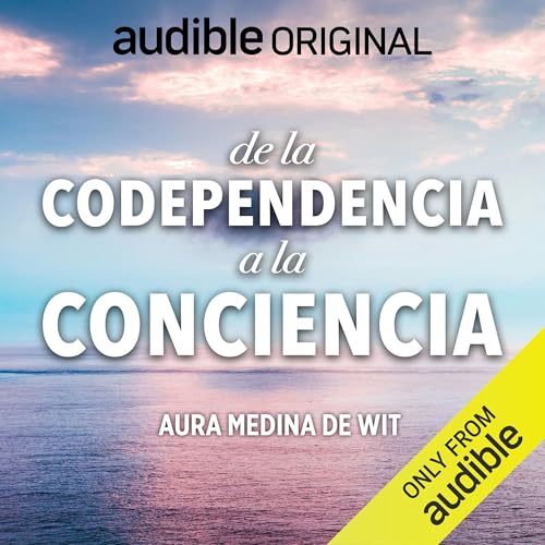 De La Codependencia A La Conciencia [From Codependency to Becoming Conscious]