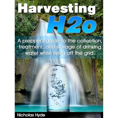 Harvesting H2o: A prepper's guide to the collection, treatment, and storage of drinking water while living off the grid.