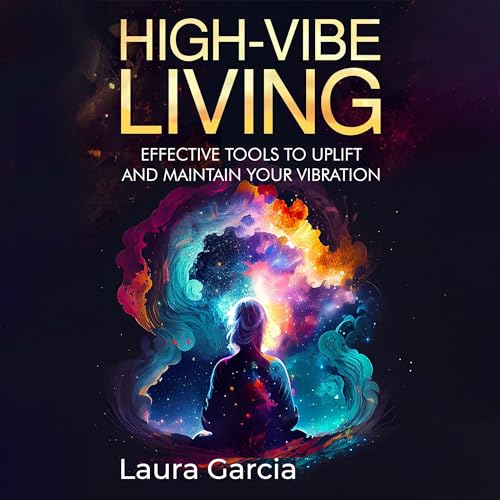 High-Vibe Living: Effective Tools to Uplift and Maintain Your Vibration