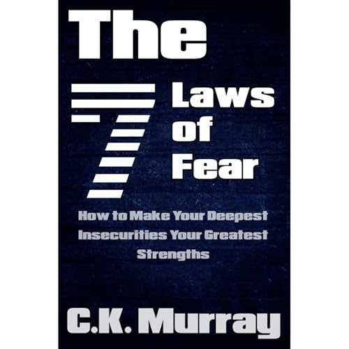 The 7 Laws of Fear - How to Make Your Deepest Insecurities Your Greatest Strengths by C.K. Murray