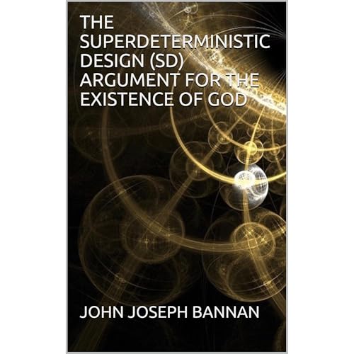 THE SUPERDETERMINISTIC DESIGN (SD) ARGUMENT FOR THE EXISTENCE OF GOD by JOHN JOSEPH BANNAN
