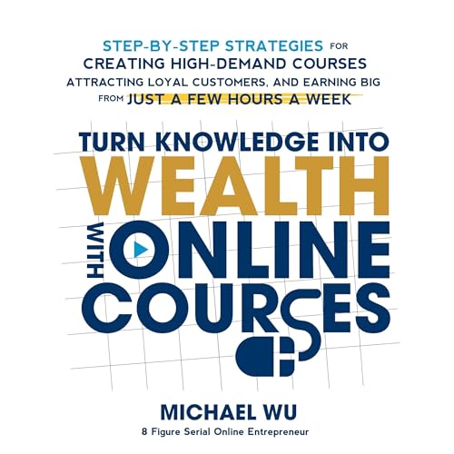 Turn Knowledge into Wealth with Online Courses by Michael Wu