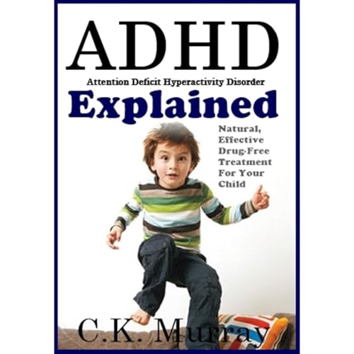 ADHD Explained: Natural, Effective, Drug-Free Treatment For Your Child