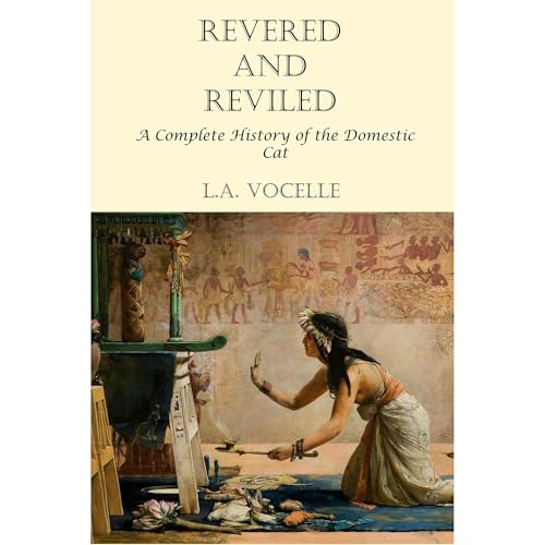Revered and Reviled: A Complete History of the Domestic Cat by L.A. Vocelle