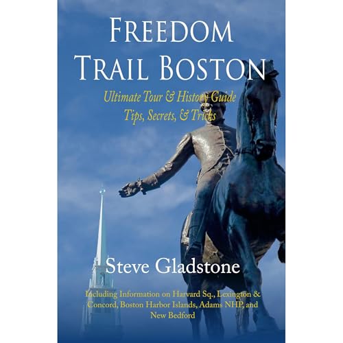 Freedom Trail Boston - Ultimate Tour & History Guide - Tips, Secrets & Tricks by Steve Gladstone