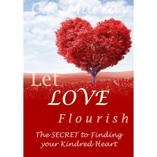 Let Love Flourish - The Secret to Finding Your Kindred Heart by C.K. Murray