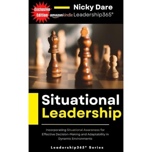 Situational Leadership: Incorporating Situational Awareness for Effective Decision-Making and Adaptability in Dynamic Environments by NICKY DARE