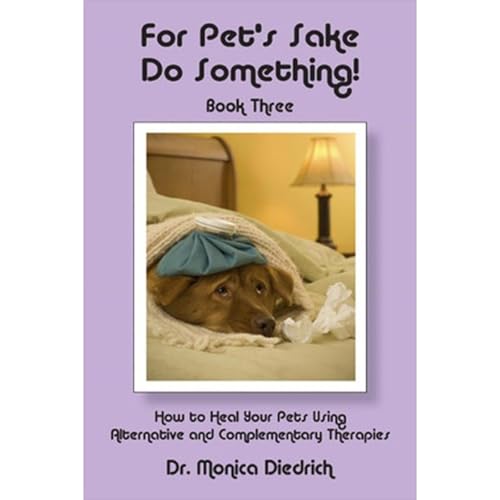 For Pet's Sake Do Something! Book Three - How to heal your Pets using Alternative and Complementary Therapies